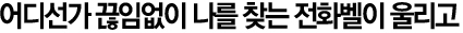 어디선가 끊임없이 나를 찾는 전화벨이 울리고